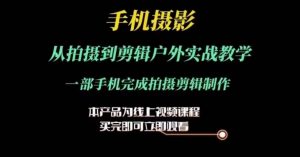 运镜剪辑实操课,手机摄影从拍摄到剪辑户外实战教学,一部手机完成拍摄剪辑制作-赚金金-技能学习分享