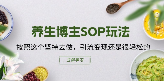 养生博主SOP玩法，按照这个坚持去做，引流变现还是很轻松的-赚金金-技能学习分享