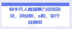 快手无人直播暴力引流玩法,创业粉,s粉,全行业通用-赚金金-技能学习分享