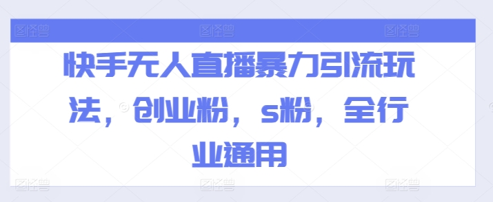 快手无人直播暴力引流玩法，创业粉，s粉，全行业通用-赚金金-技能学习分享