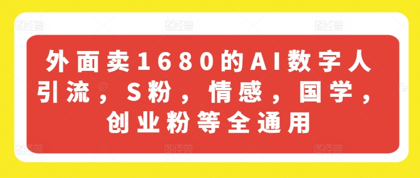外面卖1680的AI数字人引流，S粉，情感，国学，创业粉等全通用-赚金金-技能学习分享