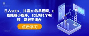 日入500+,抖音3D歌单视频,0粉挂载小程序,10分钟1个视频,新老手适合【揭秘】-赚金金-技能学习分享