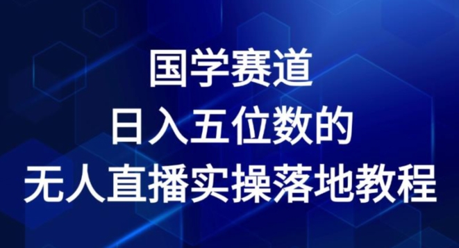国学赛道-2024年日入五位数无人直播实操落地教程【揭秘】-赚金金-技能学习分享