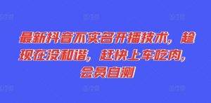 最新抖音不实名开播技术,趁现在没和谐,赶快上车吃肉,会员自测-赚金金-技能学习分享