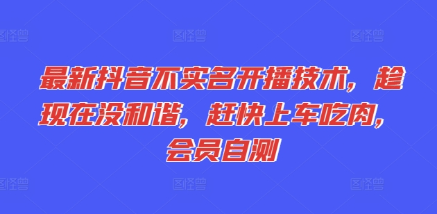 最新抖音不实名开播技术，趁现在没和谐，赶快上车吃肉，会员自测-赚金金-技能学习分享