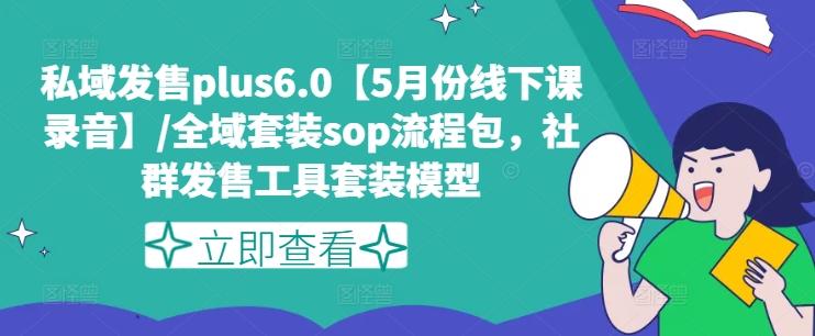 私域发售plus6.0【5月份线下课录音】/全域套装sop流程包，社群发售工具套装模型-赚金金-技能学习分享