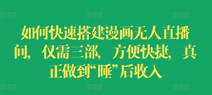 如何快速搭建漫画无人直播间，仅需三部，方便快捷，真正做到“睡”后收入【揭秘】-赚金金-技能学习分享