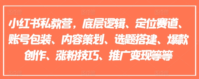 小红书私教营,底层逻辑、定位赛道、账号包装、内容策划、选题搭建、爆款创作、涨粉技巧、推广变现等等-赚金金-技能学习分享