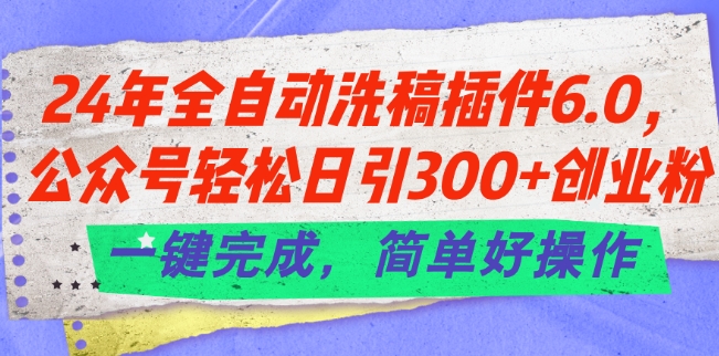 24年全自动洗稿插件6.0.公众号轻松日引300+创业粉，一键完成，简单好操作【揭秘】-赚金金-技能学习分享