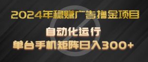 2024年稳赚广告撸金项目,全程自动化运行,单台手机就可以矩阵操作,日入300+【揭秘】-赚金金-技能学习分享