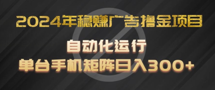 2024年稳赚广告撸金项目，全程自动化运行，单台手机就可以矩阵操作，日入300+【揭秘】-赚金金-技能学习分享