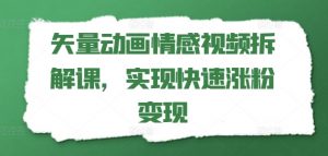 矢量动画情感视频拆解课,实现快速涨粉变现-赚金金-技能学习分享