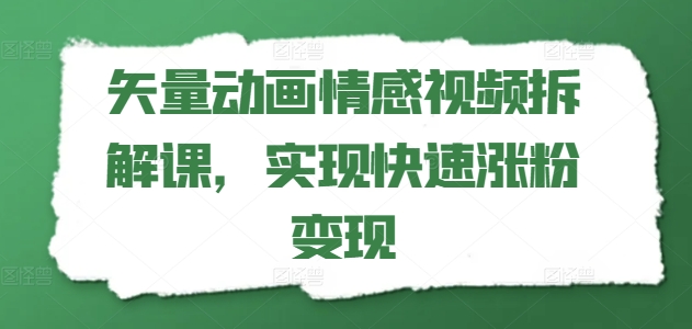 矢量动画情感视频拆解课，实现快速涨粉变现-赚金金-技能学习分享