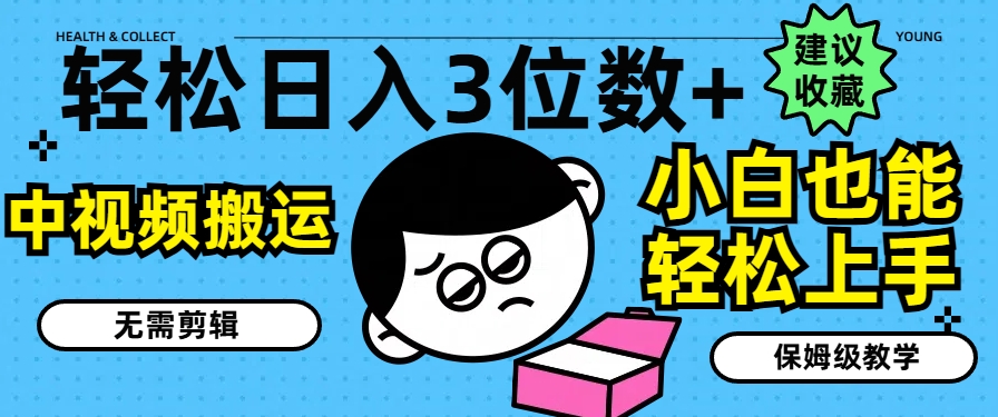 轻松日入3位数+，中视频搬运，无需剪辑，小白也能轻松上手，保姆级教学【揭秘】-赚金金-技能学习分享