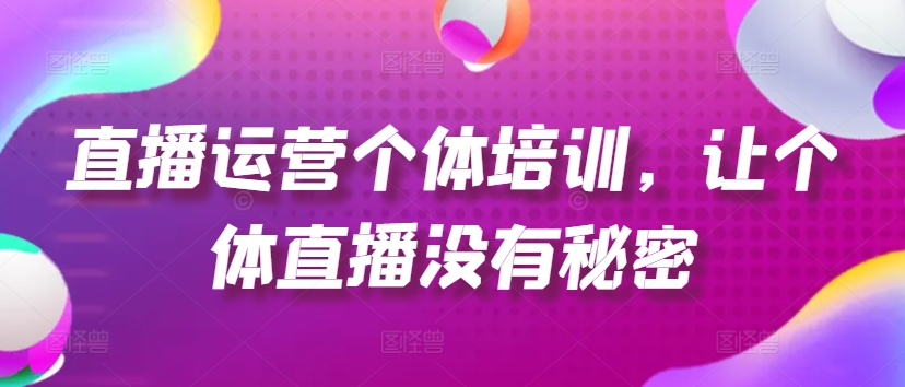 直播运营个体培训，让个体直播没有秘密，起号、货源、单品打爆、投流等玩法-赚金金-技能学习分享