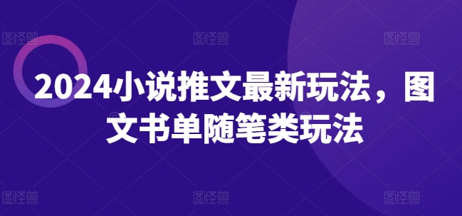2024小说推文最新玩法，图文书单随笔类玩法-赚金金-技能学习分享