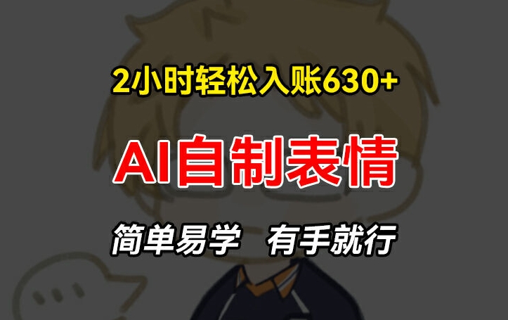 2小时轻松入账630+赚钱项目，手把手教你做AI自制表情，简单易学有手就行【揭秘】-赚金金-技能学习分享