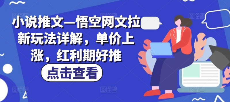 小说推文—悟空网文拉新玩法详解，单价上涨，红利期好推-赚金金-技能学习分享
