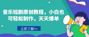音乐短剧原创教程，小白也可轻松制作，天天爆单-赚金金-技能学习分享