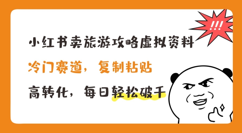 小红书卖旅游攻略虚拟资料，冷门赛道，复制粘贴，高转化，每日轻松破千【揭秘】-赚金金-技能学习分享