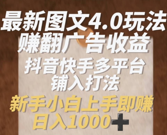 最新图文4.0玩法赚翻广告收益，抖音快手多平台铺入打法，新手小自上手即赚入1k【揭秘】-赚金金-技能学习分享