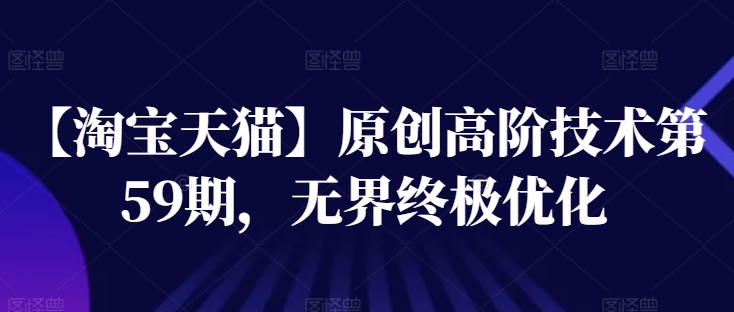 【淘宝天猫】原创高阶技术第59期，无界终极优化-赚金金-技能学习分享