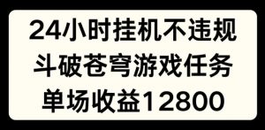 24小时无人挂JI不违规,斗破苍穹游戏任务,单场直播最高收益1280【揭秘】-赚金金-技能学习分享