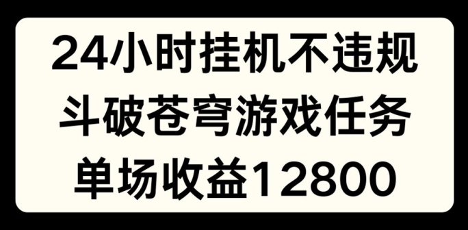 24小时无人挂JI不违规，斗破苍穹游戏任务，单场直播最高收益1280【揭秘】-赚金金-技能学习分享