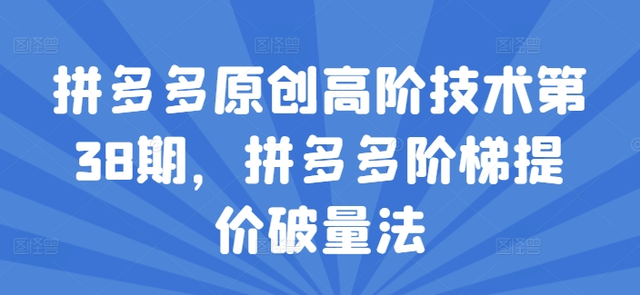 拼多多原创高阶技术第38期，拼多多阶梯提价破量法-赚金金-技能学习分享