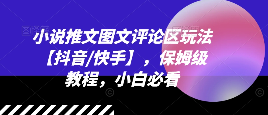 小说推文图文评论区玩法【抖音/快手】，保姆级教程，小白必看-赚金金-技能学习分享