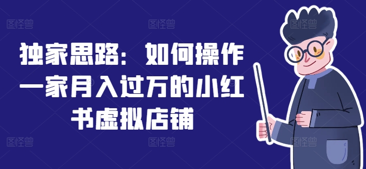 独家思路：如何操作一家月入过万的小红书虚拟店铺-赚金金-技能学习分享