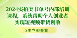 2024实拍类书单号内部培训课程,系统帮助个人创业者实现短视频带货创收-赚金金-技能学习分享