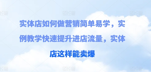 实体店如何做营销简单易学，实例教学快速提升进店流量，实体店这样能卖爆-赚金金-技能学习分享