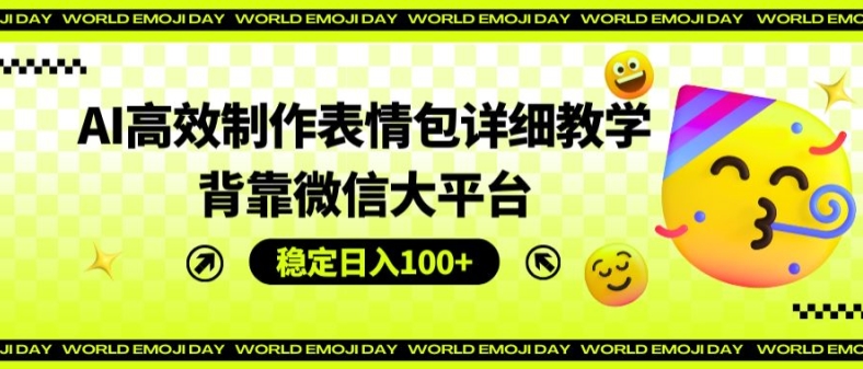 AI高效制作表情包详细教学，背靠微信大平台，稳定日入100+【揭秘】-赚金金-技能学习分享