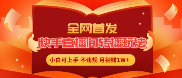 全网首发，快手直播间转播玩法简单躺赚，真正的全无人直播，小白轻松上手月入1W+【揭秘】-赚金金-技能学习分享