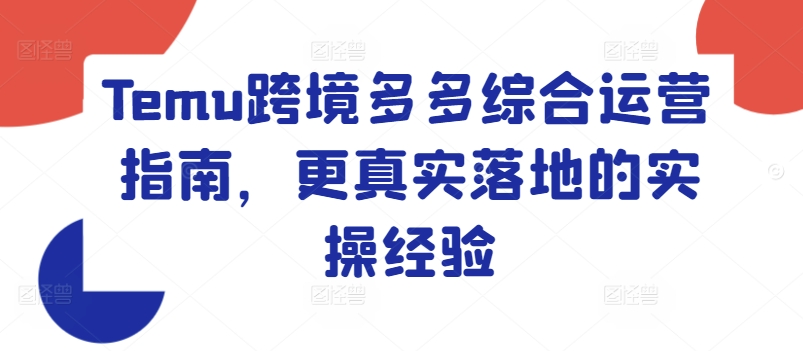 Temu跨境多多综合运营指南，更真实落地的实操经验-赚金金-技能学习分享