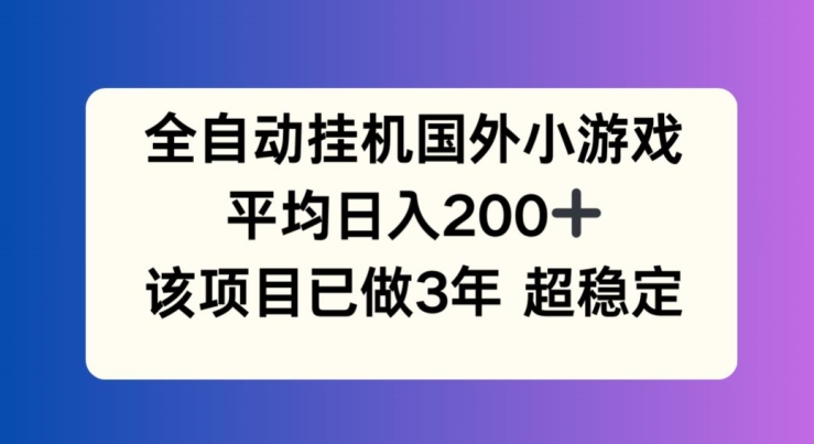 全自动挂机国外小游戏，平均日入200+，此项目已经做了3年 稳定持久【揭秘】-赚金金-技能学习分享