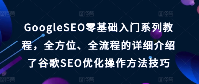 GoogleSEO零基础入门系列教程，全方位、全流程的详细介绍了谷歌SEO优化操作方法技巧-赚金金-技能学习分享