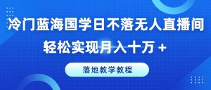 冷门蓝海国学日不落无人直播间,轻松实现月入十万+,落地教学教程【揭秘】-赚金金-技能学习分享