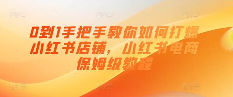 0到1手把手教你如何打爆小红书店铺，小红书电商保姆级教程-赚金金-技能学习分享
