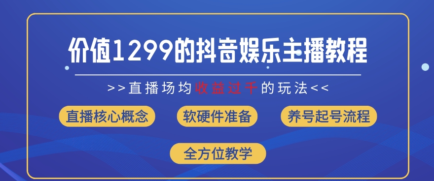 价值1299的抖音娱乐主播场均直播收入过千打法教学(8月最新)【揭秘】-赚金金-技能学习分享