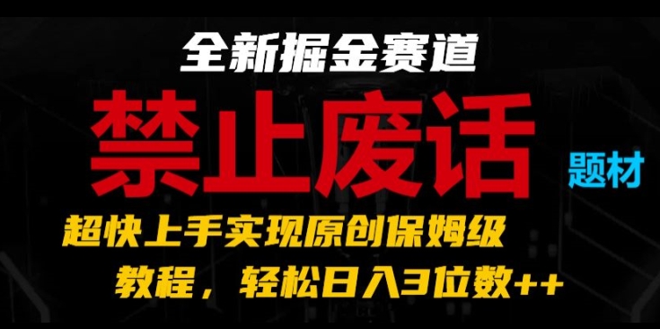 全新掘金赛道，禁止废话题材，超快上手实现原创保姆级教程，轻松日入3位数【揭秘】-赚金金-技能学习分享