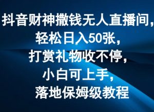 抖音财神撒钱无人直播间轻松日入50张，打赏礼物收不停，小白可上手，落地保姆级教程【揭秘】-赚金金-技能学习分享