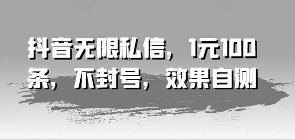 抖音无限私信，1元100条，不封号，效果自测-赚金金-技能学习分享