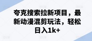 夸克搜索拉新项目，最新动漫混剪玩法，轻松日入1k+-赚金金-技能学习分享