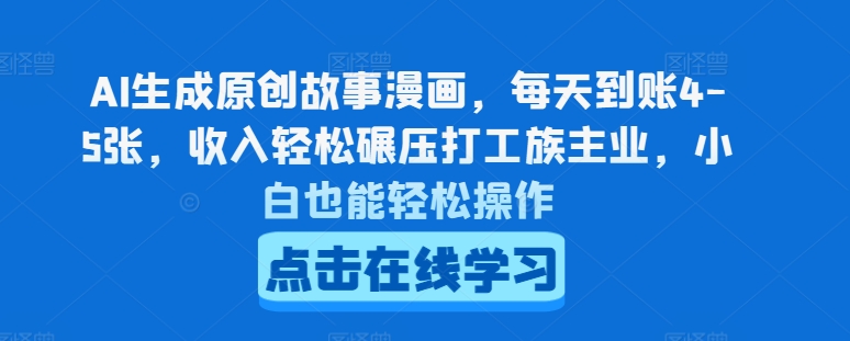 AI生成原创故事漫画，每天到账4-5张，收入轻松碾压打工族主业，小白也能轻松操作【揭秘】-赚金金-技能学习分享