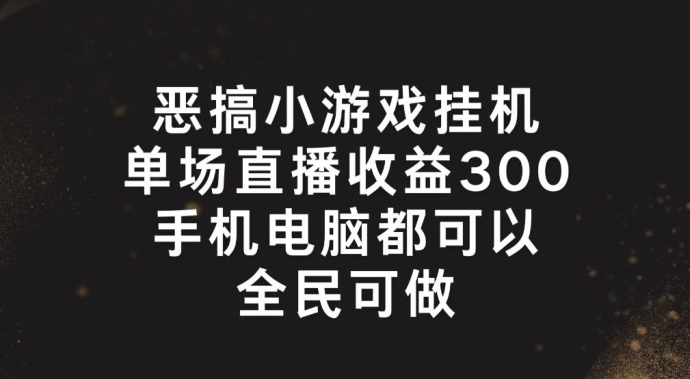 恶搞小游戏挂机，单场直播300+，全民可操作【揭秘】-赚金金-技能学习分享