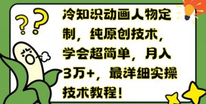 冷知识动画人物定制,纯原创技术,学会超简单,月入3万+,最详细实操技术教程【揭秘】-赚金金-技能学习分享