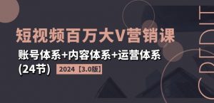 2024短视频百万大V营销课【3.0版】账号体系+内容体系+运营体系(24节)-赚金金-技能学习分享