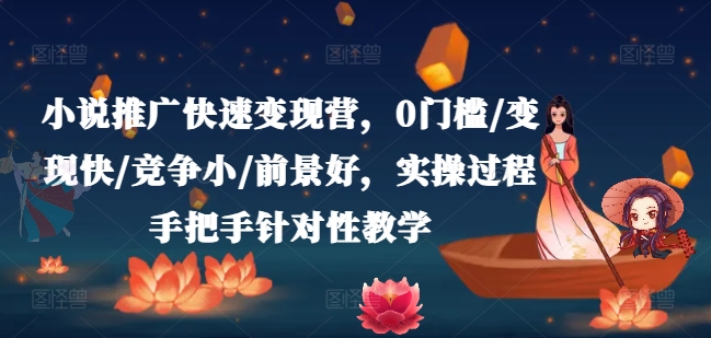小说推广快速变现营，0门槛/变现快/竞争小/前景好，实操过程手把手针对性教学-赚金金-技能学习分享